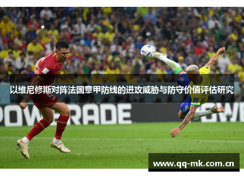 以维尼修斯对阵法国意甲防线的进攻威胁与防守价值评估研究