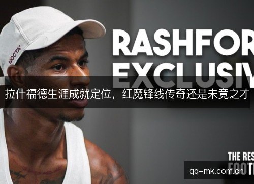 拉什福德生涯成就定位,红魔锋线传奇还是未竟之才 拉什福德生涯成就定位,红魔锋线传奇还是未竟之才